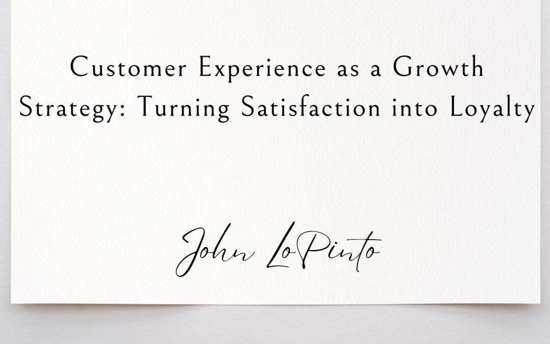 Customer Experience as a Growth Strategy: Turning Satisfaction into Loyalty
