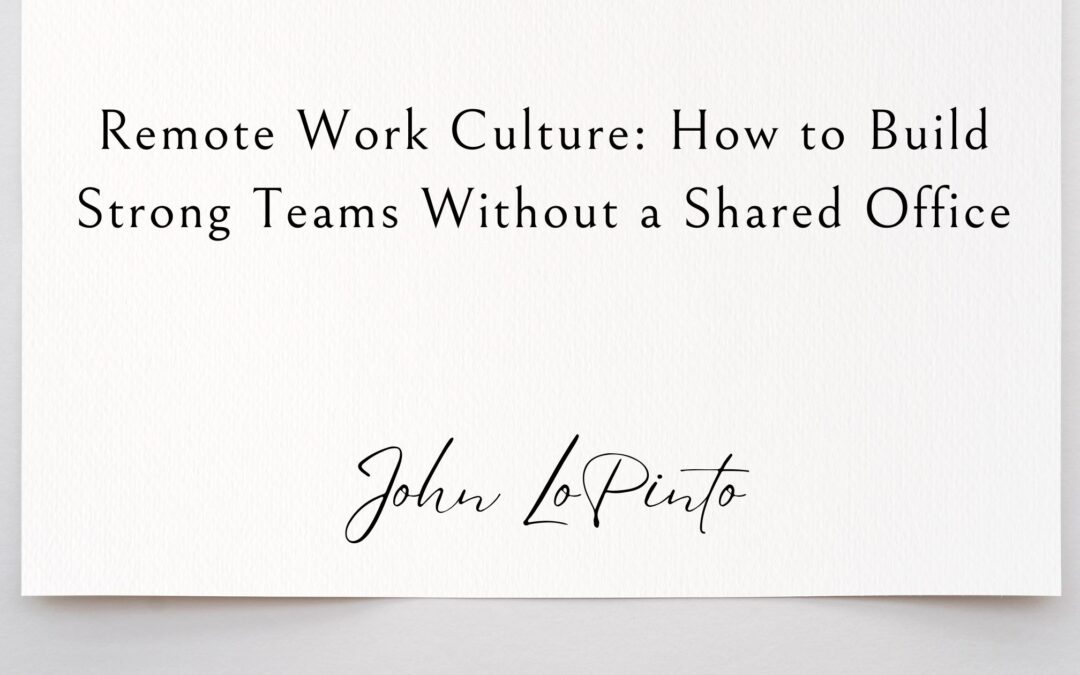Remote Work Culture: How to Build Strong Teams Without a Shared Office